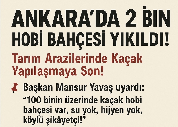 Ankara'da 2 Bin Kaçak Hobi Bahçesi Yıkıldı: Valilik ve ABB'den Tarım Arazilerini Koruma Hamlesi