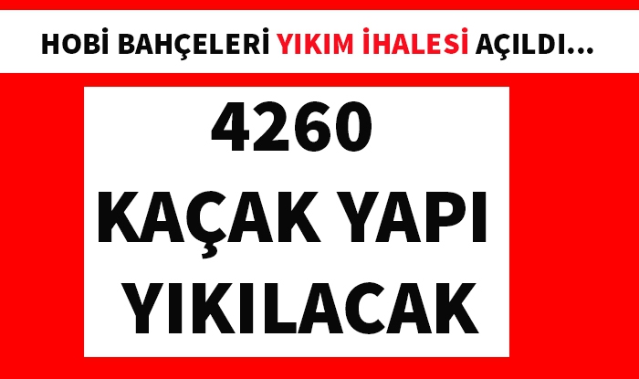 Hobi Bahçelerine Neşter; Yıkım ihalesi açıldı 4260 yapı yıkılacak