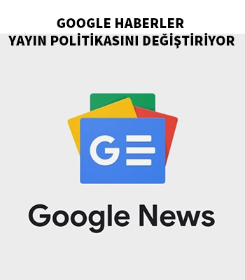 Google News (Haberler) yayın politikasını değiştiriyor